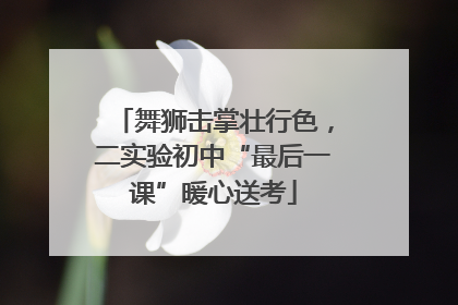 舞狮击掌壮行色，二实验初中“最后一课”暖心送考