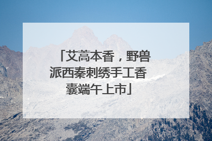 艾蒿本香，野兽派西秦刺绣手工香囊端午上市
