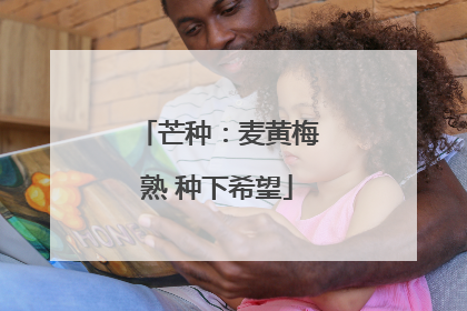 芒种：麦黄梅熟 种下希望