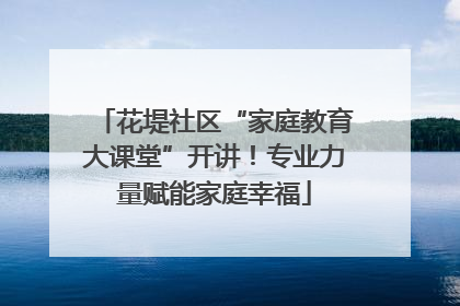 花堤社区“家庭教育大课堂”开讲！专业力量赋能家庭幸福