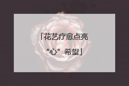 花艺疗愈点亮“心”希望