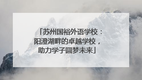 苏州国裕外语学校：阳澄湖畔的卓越学校，助力学子圆梦未来