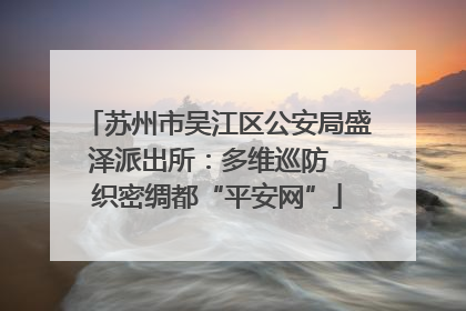 苏州市吴江区公安局盛泽派出所：多维巡防  织密绸都“平安网”