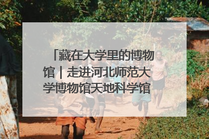 藏在大学里的博物馆｜走进河北师范大学博物馆天地科学馆：在校园里赴一场“宇宙之约”