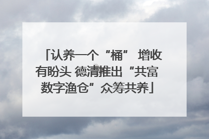 认养一个“桶” 增收有盼头 德清推出“共富数字渔仓”众筹共养