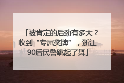 被肯定的后劲有多大？收到“专属奖牌”，浙江90后民警跳起了舞