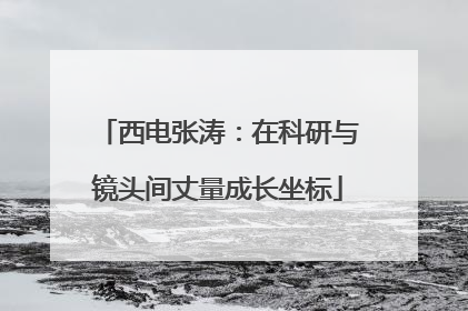 西电张涛：在科研与镜头间丈量成长坐标