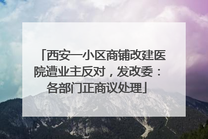 西安一小区商铺改建医院遭业主反对，发改委：各部门正商议处理