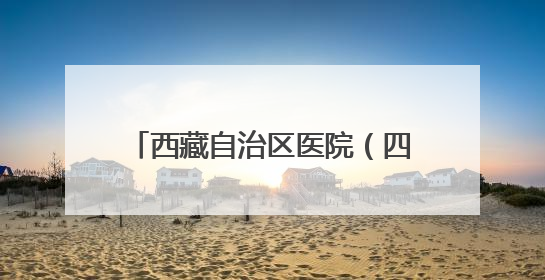 西藏自治区医院（四川大学华西医院西藏医院）在拉萨开诊