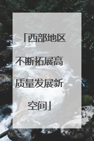 西部地区不断拓展高质量发展新空间