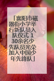 襄阳市磁器街小学举行新队员入队仪式 130余名少先队员光荣加入中国少年先锋队