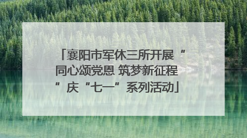襄阳市军休三所开展“同心颂党恩 筑梦新征程”庆“七一”系列活动