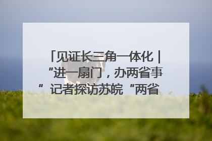 见证长三角一体化｜“进一扇门，办两省事”记者探访苏皖“两省一街”警务室