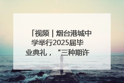 视频｜烟台港城中学举行2025届毕业典礼，“三种期许”照亮青春征途