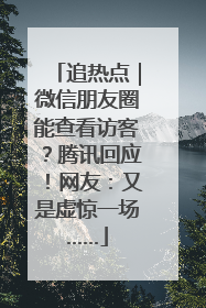 追热点｜微信朋友圈能查看访客？腾讯回应！网友：又是虚惊一场……