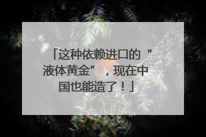 这种依赖进口的“液体黄金”，现在中国也能造了！