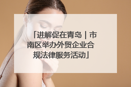 进解促在青岛｜市南区举办外贸企业合规法律服务活动