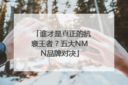 谁才是真正的抗衰王者？五大NMN品牌对决