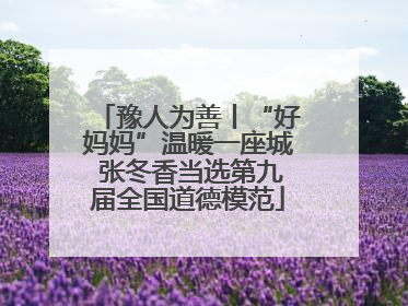 豫人为善丨“好妈妈”温暖一座城 张冬香当选第九届全国道德模范