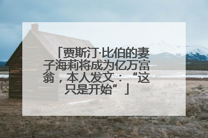贾斯汀·比伯的妻子海莉将成为亿万富翁，本人发文：“这只是开始”