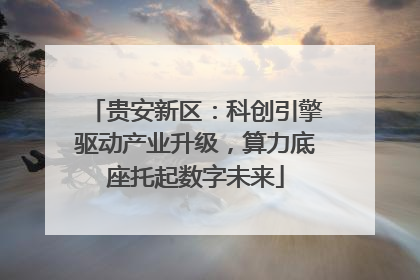 贵安新区：科创引擎驱动产业升级，算力底座托起数字未来