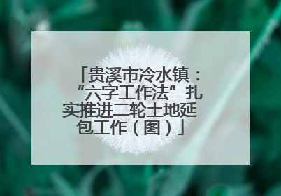 贵溪市冷水镇：“六字工作法”扎实推进二轮土地延包工作（图）