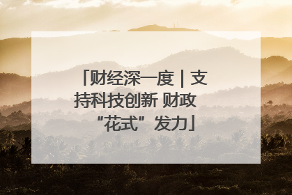 财经深一度｜支持科技创新 财政“花式”发力