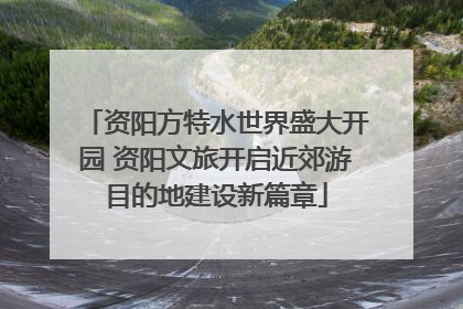 资阳方特水世界盛大开园 资阳文旅开启近郊游目的地建设新篇章
