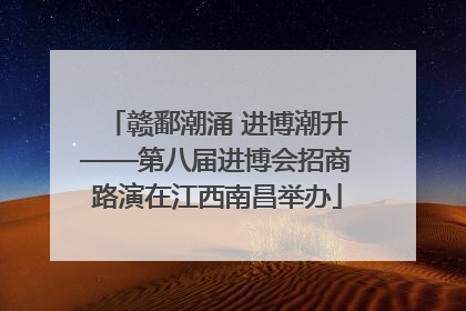 赣鄱潮涌 进博潮升——第八届进博会招商路演在江西南昌举办