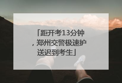 距开考13分钟，郑州交警极速护送迟到考生