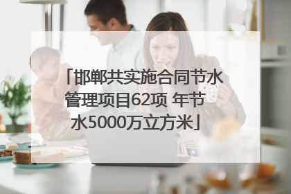 邯郸共实施合同节水管理项目62项 年节水5000万立方米