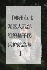 郴州市北湖区人武部组织基干民兵护航高考