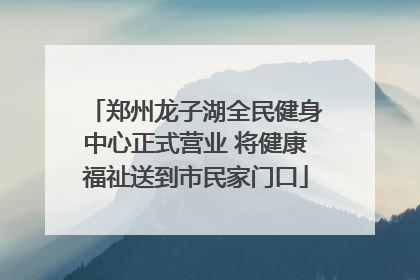 郑州龙子湖全民健身中心正式营业 将健康福祉送到市民家门口