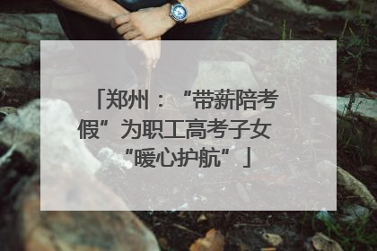 郑州：“带薪陪考假”为职工高考子女“暖心护航”