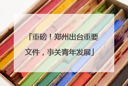 重磅！郑州出台重要文件，事关青年发展