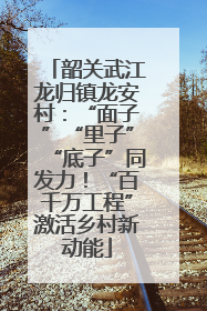 韶关武江龙归镇龙安村：“面子”“里子”“底子”同发力！“百千万工程”激活乡村新动能