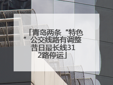 青岛两条“特色”公交线路有调整 昔日最长线312路停运