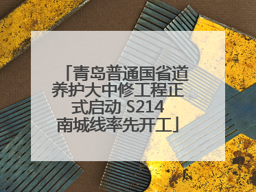 青岛普通国省道养护大中修工程正式启动 S214南城线率先开工