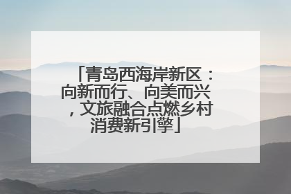 青岛西海岸新区：向新而行、向美而兴，文旅融合点燃乡村消费新引擎