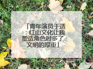 青年演员于适：红山文化让我塑造角色时多了文明的厚重