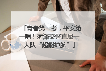 青春第一考，平安第一哨！菏泽交警直属一大队“超能护航”