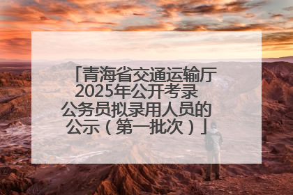 青海省交通运输厅2025年公开考录公务员拟录用人员的公示（第一批次）