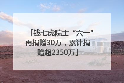 钱七虎院士“六一”再捐赠30万，累计捐赠超2350万