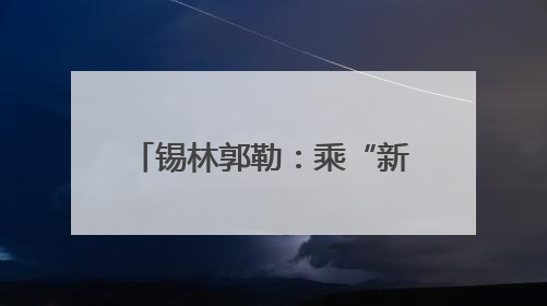 锡林郭勒：乘“新”风向“绿”行