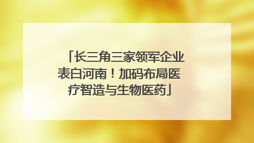 长三角三家领军企业表白河南！加码布局医疗智造与生物医药