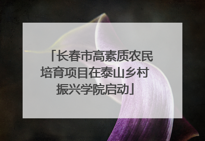 长春市高素质农民培育项目在泰山乡村振兴学院启动