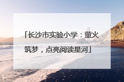 长沙市实验小学：萤火筑梦，点亮阅读星河