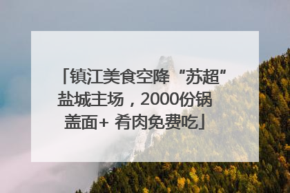 镇江美食空降“苏超”盐城主场，2000份锅盖面+ 肴肉免费吃