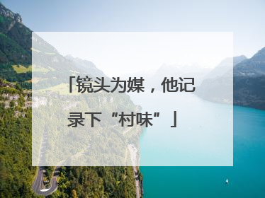 镜头为媒，他记录下“村味”
