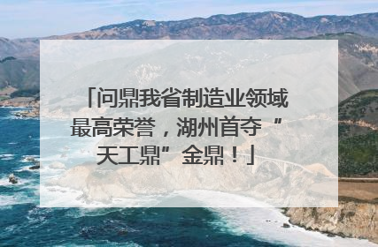 问鼎我省制造业领域最高荣誉，湖州首夺“天工鼎”金鼎！